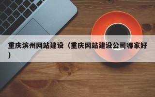 诸暨重庆滨州网站建设（重庆网站建设公司哪家好）