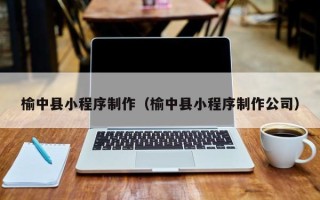 诸暨榆中县小程序制作（榆中县小程序制作公司）