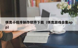 诸暨棋类小程序制作软件下载（棋类游戏合集app）