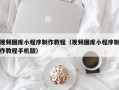 诸暨视频图库小程序制作教程（视频图库小程序制作教程手机版）